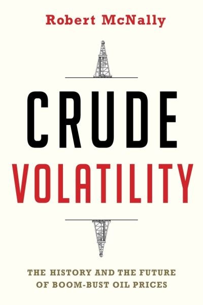 Cover for McNally, Robert (Rapidan Group) · Crude Volatility: The History and the Future of Boom-Bust Oil Prices - Center on Global Energy Policy Series (Paperback Book) (2019)
