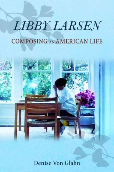 Cover for Denise Von Glahn · Libby Larsen: Composing an American Life - Music in American Life (Hardcover Book) (2017)