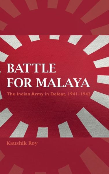 Cover for Kaushik Roy · Battle for Malaya: The Indian Army in Defeat, 1941–1942 (Hardcover Book) (2019)