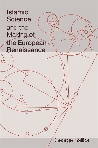 Cover for Saliba, George (Professor of Arabic and Islamic Science, Columbia University) · Islamic Science and the Making of the European Renaissance - Islamic Science and the Making of the European Renaissance (Paperback Book) (2011)