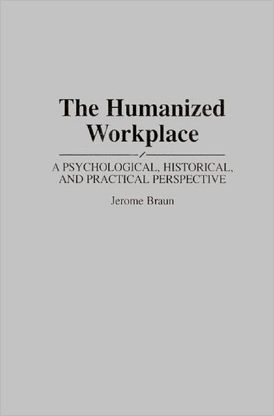 The Humanized Workplace: A Psychological, Historical, and Practical Perspective - Jerome Braun - Books - Bloomsbury Publishing Plc - 9780275949150 - November 30, 1994
