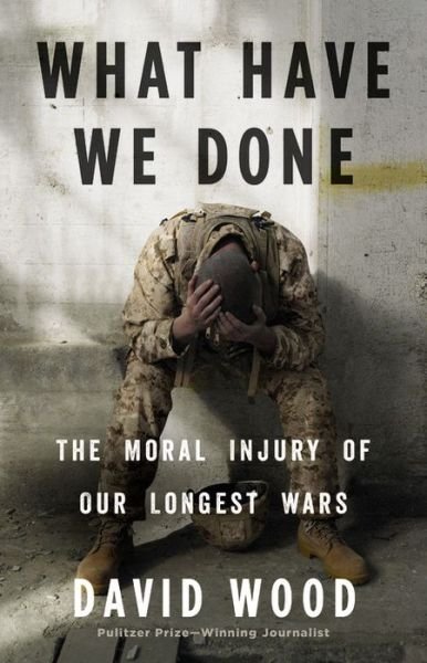 What Have We Done: The Moral Injury of Our Longest Wars - David Wood - Kirjat - Little, Brown & Company - 9780316264150 - torstai 24. marraskuuta 2016