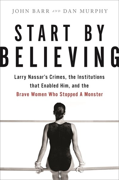 Cover for Dan Murphy · Start by Believing: Larry Nassar's Crimes, the Institutions that Enabled Him, and the Brave Women Who Stopped a Monster (Gebundenes Buch) (2020)