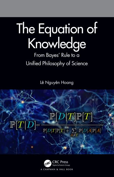 Cover for Le Nguyen Hoang · The Equation of Knowledge: From Bayes' Rule to a Unified Philosophy of Science (Hardcover Book) (2020)