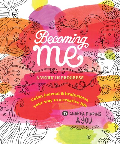 Cover for Andrea Pippins · Becoming Me: A Work in Progress: Color, Journal &amp; Brainstorm Your Way to a Creative Life (Paperback Book) (2016)