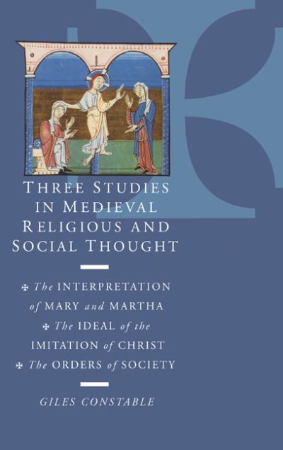 Cover for Constable, Giles (Institute for Advanced Study, Princeton, New Jersey) · Three Studies in Medieval Religious and Social Thought: The Interpretation of Mary and Martha, the Ideal of the Imitation of Christ, the Orders of Society (Hardcover Book) (1995)