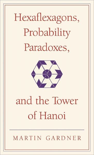 Cover for Martin Gardner · Hexaflexagons, Probability Paradoxes, and the Tower of Hanoi: Martin Gardner's First Book of Mathematical Puzzles and Games - The New Martin Gardner Mathematical Library (Hardcover Book) (2008)
