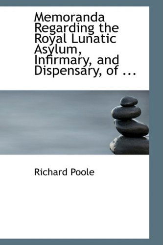 Memoranda Regarding the Royal Lunatic Asylum, Infirmary, and Dispensary, of ... - Richard Poole - Books - BiblioLife - 9780554567150 - August 14, 2008