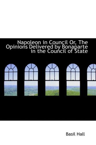 Cover for Basil Hall · Napoleon in Council Or, the Opinions Delivered by Bonaparte in the Council of State (Paperback Book) (2008)