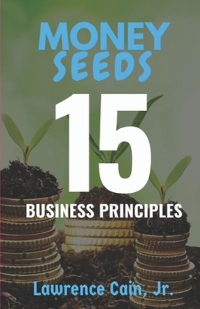 Cover for Lawrence Cain Jr · Money Seeds 15 Business Principles (Book) (2020)