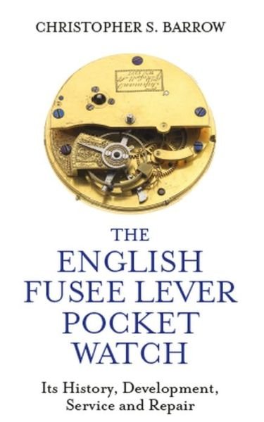 Cover for Christopher S Barrow · The English Fusee Lever Pocket Watch: Its History, Development, Service and Repair (Hardcover Book) (2019)