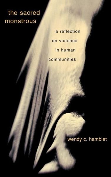 Cover for Wendy C. Hamblet · The Sacred Monstrous: A Reflection on Violence in Human Communities (Hardcover Book) (2003)