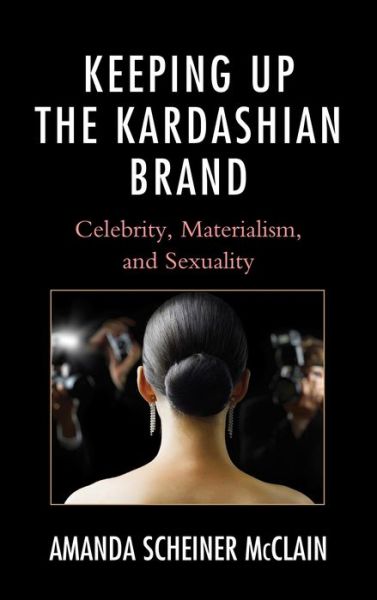 Cover for Amanda Scheiner McClain · Keeping Up the Kardashian Brand: Celebrity, Materialism, and Sexuality (Hardcover Book) (2013)