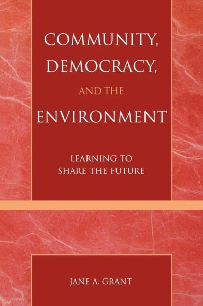 Community, Democracy, and the Environment: Learning to Share the Future - Jane A. Grant - Books - Rowman & Littlefield - 9780742526150 - October 7, 2003