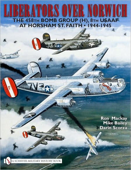 Liberators over Norwich: The 458th Bomb Group (H), 8th USAAF at Horsham St. Faith • 1944-1945 - Ron Mackay - Books - Schiffer Publishing Ltd - 9780764335150 - October 28, 2010