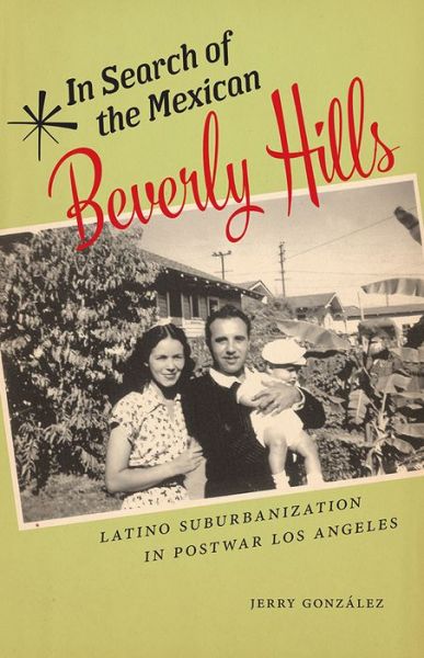 In Search of the Mexican Beverly Hills: Latino Suburbanization in Postwar Los Angeles - Jerry Gonzalez - Books - Rutgers University Press - 9780813583150 - November 15, 2017