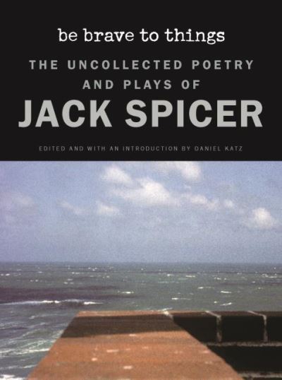 Cover for Jack Spicer · Be Brave to Things: The Uncollectd Poetry and Plays of Jack Spicer - Wesleyan Poetry Series (Hardcover Book) (2021)