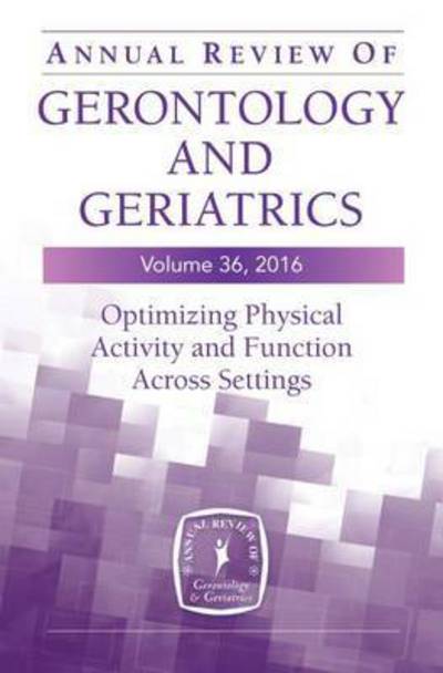 Cover for Annual Review of Gerontology and Geriatrics, Volume 36, 2016: Optimizing Physical Activity and Function Across All Settings (Hardcover Book) (2015)