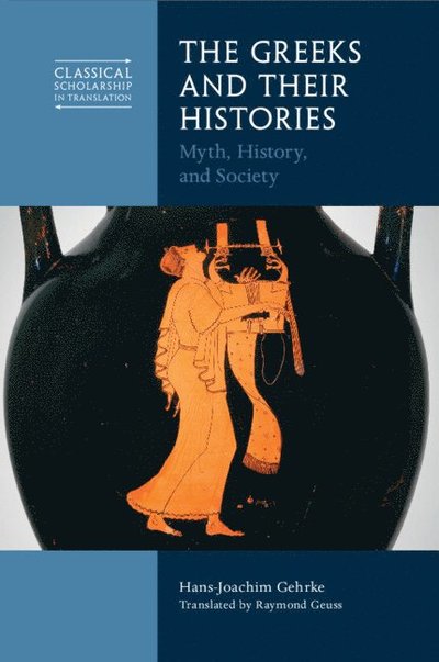 Cover for Gehrke, Hans-Joachim (Albert-Ludwigs-Universitat Freiburg, Germany) · The Greeks and Their Histories: Myth, History, and Society - Classical Scholarship in Translation (Paperback Book) (2025)