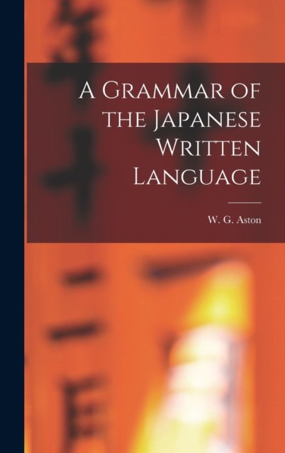 Cover for W G (William George) 1841-1 Aston · A Grammar of the Japanese Written Language (Gebundenes Buch) (2021)