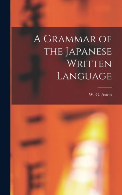 Cover for W G (William George) 1841-1 Aston · A Grammar of the Japanese Written Language (Hardcover Book) (2021)