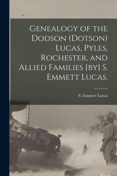 Cover for S Emmett (Silas Emmett) 1931- Lucas · Genealogy of the Dodson (Dotson) Lucas, Pyles, Rochester, and Allied Families [by] S. Emmett Lucas. (Paperback Book) (2021)