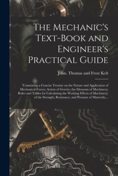 The Mechanic's Text-book and Engineer's Practical Guide - Thomas and Frost John Kelt - Books - Legare Street Press - 9781013504150 - September 9, 2021
