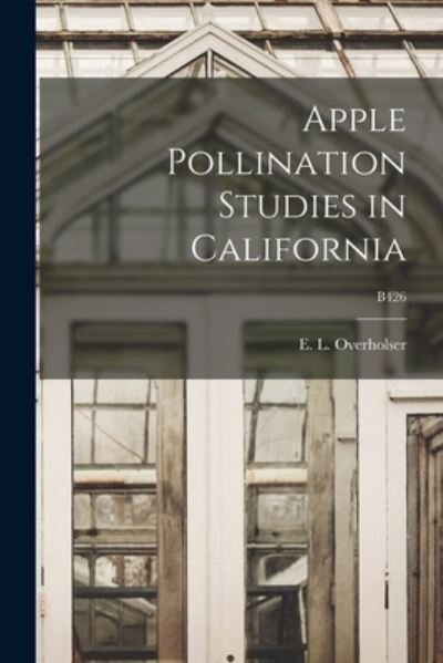 Cover for E L (Earle Long) 1888- Overholser · Apple Pollination Studies in California; B426 (Paperback Book) (2021)