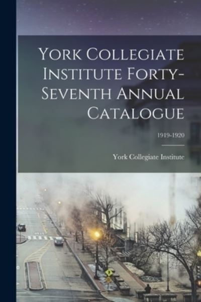 Cover for York Collegiate Institute · York Collegiate Institute Forty-seventh Annual Catalogue; 1919-1920 (Paperback Book) (2021)