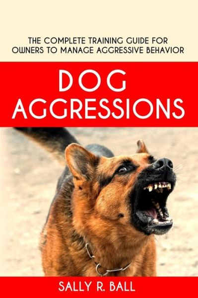 Cover for Sally R Ball · Dog Aggressions: The Complete Training Guide For Owners To Manage Aggressive Behavior (Paperback Book) (2019)