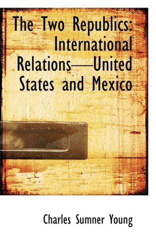 The Two Republics: International Relationsunited States and Mexico - Charles Sumner Young - Books - BiblioLife - 9781103636150 - March 19, 2009