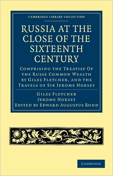 Russia at the Close of the Sixteenth Century: Comprising the Treatise Of the Russe Common Wealth by Giles Fletcher, and the Travels of Sir Jerome Horsey; Now for the First Time Printed Entire from His Own Manuscript - Cambridge Library Collection - Hakluy - Giles Fletcher - Books - Cambridge University Press - 9781108008150 - August 31, 2010