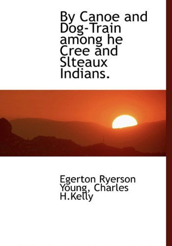 Cover for Egerton Ryerson Young · By Canoe and Dog-train Among He Cree and Slteaux Indians. (Hardcover Book) (2010)