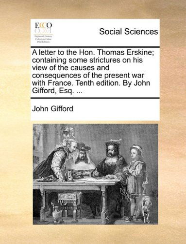 Cover for John Gifford · A Letter to the Hon. Thomas Erskine; Containing Some Strictures on His View of the Causes and Consequences of the Present War with France. Tenth Edition. by John Gifford, Esq. ... (Paperback Book) (2010)