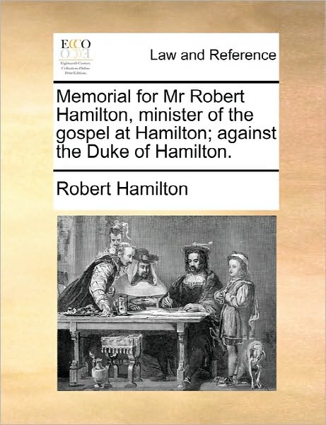 Memorial for Mr Robert Hamilton, Minister of the Gospel at Hamilton; Against the Duke of Hamilton. - Robert Hamilton - Kirjat - Gale Ecco, Print Editions - 9781170825150 - torstai 10. kesäkuuta 2010