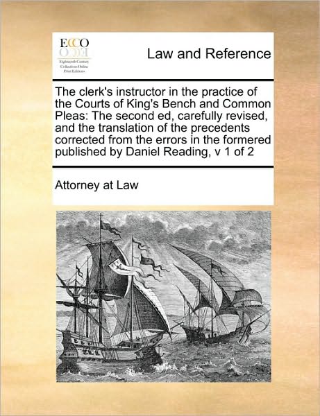 Cover for At Law Attorney at Law · The Clerk's Instructor in the Practice of the Courts of King's Bench and Common Pleas: the Second Ed, Carefully Revised, and the Translation of the Preced (Pocketbok) (2010)