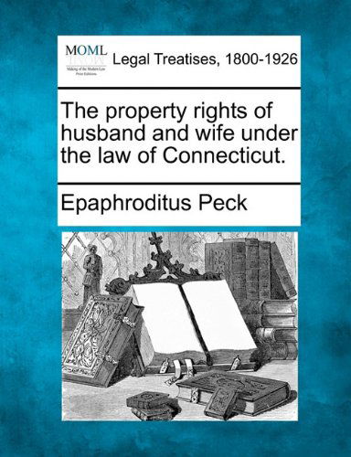 The Property Rights of Husband and Wife Under the Law of Connecticut. - Epaphroditus Peck - Bøger - Gale, Making of Modern Law - 9781240029150 - 1. december 2010