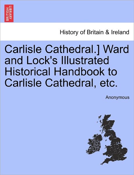 Cover for Anonymous · Carlisle Cathedral.] Ward and Lock's Illustrated Historical Handbook to Carlisle Cathedral, Etc. (Paperback Bog) (2011)