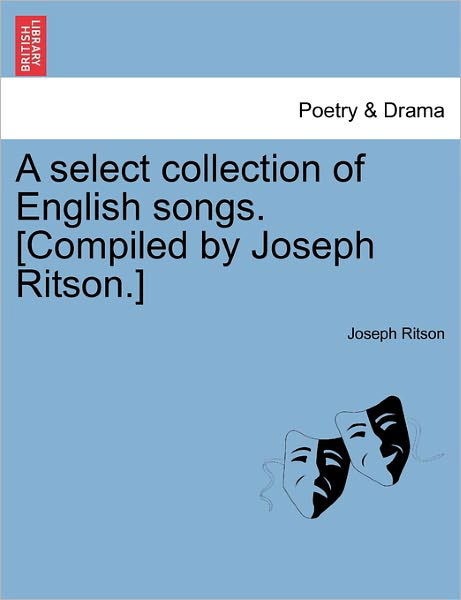 A Select Collection of English Songs. [compiled by Joseph Ritson.] - Joseph Ritson - Livres - British Library, Historical Print Editio - 9781241121150 - 1 février 2011