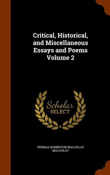 Critical, Historical, and Miscellaneous Essays and Poems Volume 2 - Thomas Babington Macaulay - Books - Arkose Press - 9781344024150 - October 5, 2015