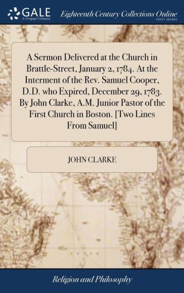 Cover for John Clarke · A Sermon Delivered at the Church in Brattle-Street, January 2, 1784. At the Interment of the Rev. Samuel Cooper, D.D. who Expired, December 29, 1783. By John Clarke, A.M. Junior Pastor of the First Church in Boston. [Two Lines From Samuel] (Hardcover bog) (2018)