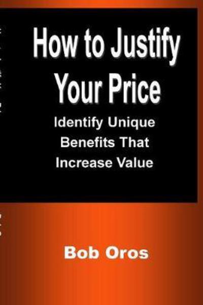 How to Justify Your Price - Bob Oros - Books - Lulu.com - 9781387199150 - July 13, 2017