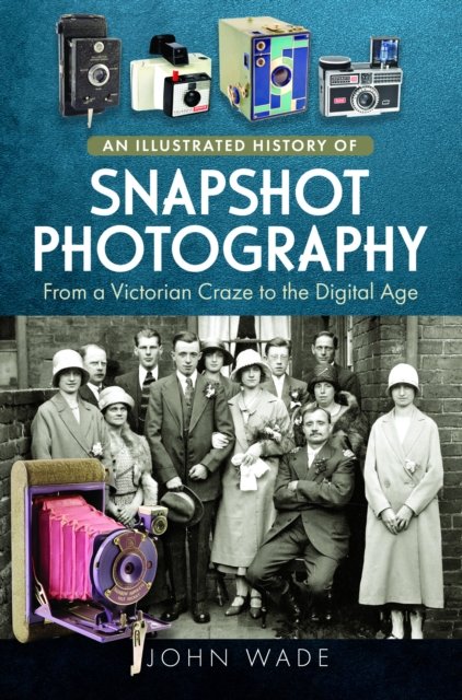 Cover for John Wade · An Illustrated History of Snapshot Photography: From a Victorian Craze to the Digital Age (Hardcover Book) (2024)