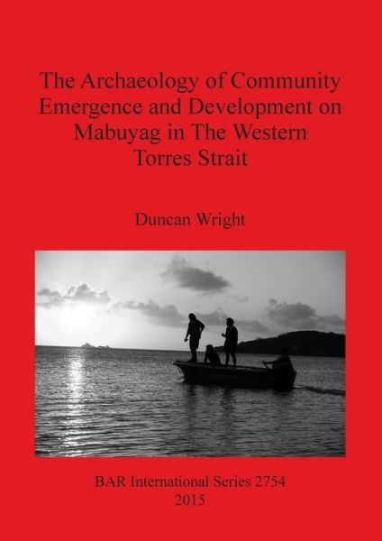 Cover for Wright, Duncan (Archaeologist) · The archaeology of community emergence and development on Mabuyag in the western Torres Strait (Book) (2015)