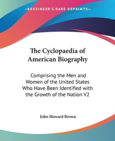 Cover for John Howard Brown · The Cyclopaedia of American Biography: Comprising the men and Women of the United States Who Have Been Identified with the Growth of the Nation V2 (Paperback Book) (2006)