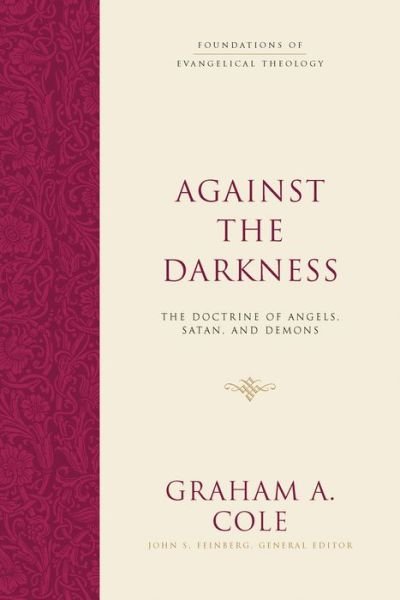 Cover for Graham A. Cole · Against the Darkness: The Doctrine of Angels, Satan, and Demons - Foundations of Evangelical Theology (Hardcover Book) (2019)