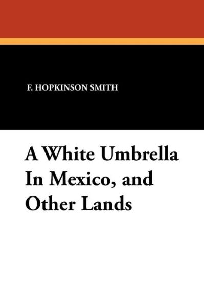 Francis Hopkinson Smith · A White Umbrella in Mexico, and Other Lands (Paperback Book) (2024)