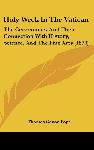 Cover for Thomas Canon Pope · Holy Week in the Vatican: the Ceremonies, and Their Connection with History, Science, and the Fine Arts (1874) (Hardcover Book) (2008)