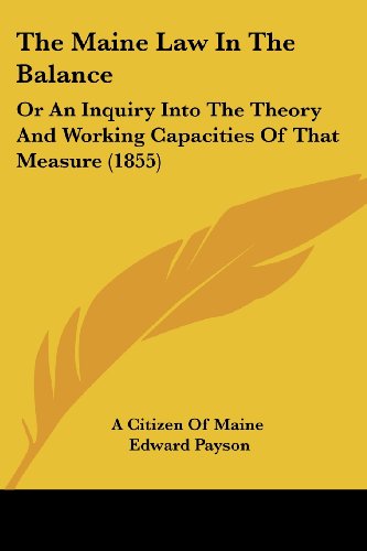 Cover for Edward Payson · The Maine Law in the Balance: or an Inquiry into the Theory and Working Capacities of That Measure (1855) (Paperback Book) (2008)