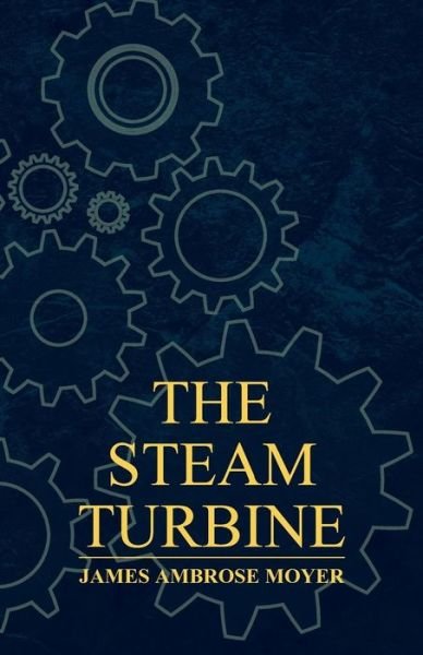 Cover for James Ambrose Moyer · The Steam Turbine - a Practical and Theoretical Treatise for Engineers and Designers, Including a Discussion of the Gas Turbine (Paperback Book) (2011)